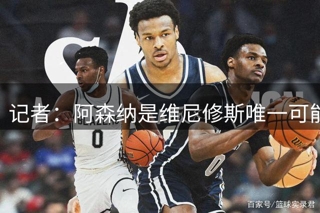 记者：阿森纳是维尼修斯唯一可能的去处